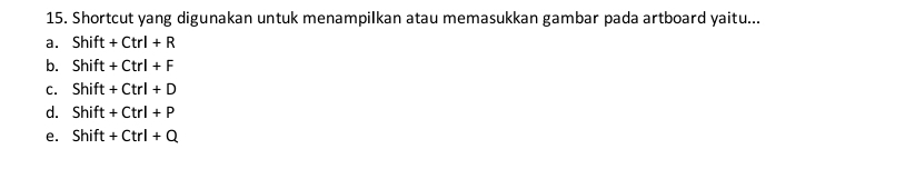 Shortcut yang digunakan untuk menampilkan atau memasukkan gambar pada artboard yaitu...
a. Shift+Ctrl+R
b. Shift+Ctrl+F
C. Shift+Ctrl+D
d. Shift+Ctrl+P
e. Shift+Ctrl+Q