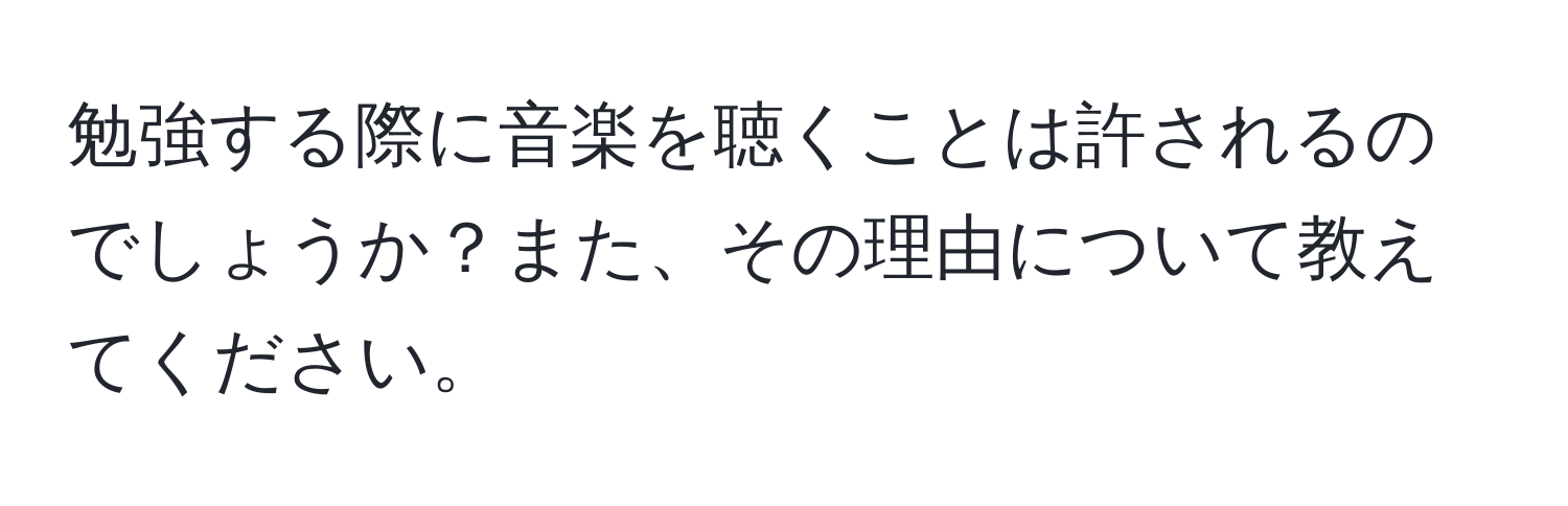 勉強する際に音楽を聴くことは許されるのでしょうか？また、その理由について教えてください。