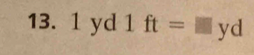 13. 1 yd 1 ft=□ yd