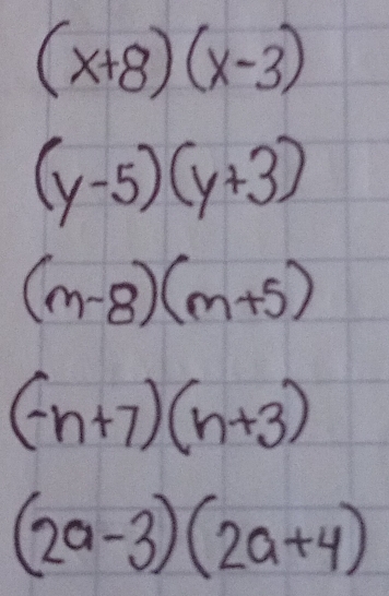 (x+8)(x-3)
(y-5)(y+3)
(m-8)(m+5)
(-n+7)(n+3)
(2a-3)(2a+4)