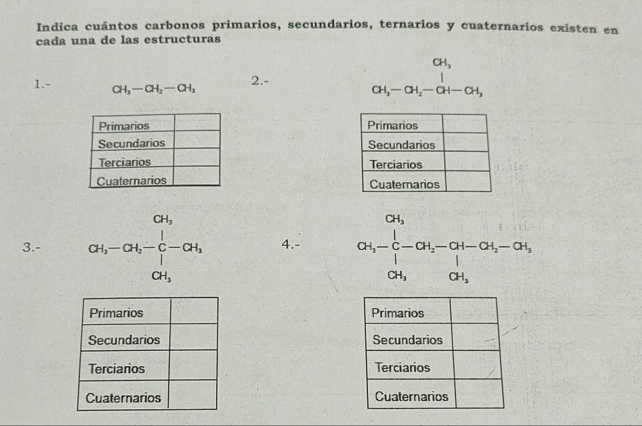 Indica cuántos carbonos primarios, secundarios, ternarios y cuaternarios existen en 
cada una de las estructuras
CH_3
CH_3-CH_2-CH-CH_3
1.- CH_3-CH_2-CH_3 2.- □  □  




3.- beginarrayr 04, 04,-04,- 1/6 -04, 04, hline endarray Gt,- 1/t -Gt,-Gt-Gt,-at, dt,at,endarray.
4.