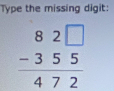 Type the missing digit:
beginarrayr 82□  -355 hline 472endarray