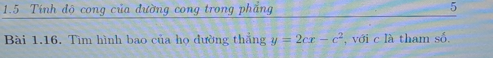 1.5 Tính độ cong của đường cong trong phẳng 5 
Bài 1.16. Tìm hình bao của họ đường thắng y=2cx-c^2 , với c là tham số.