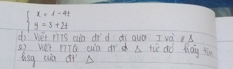 beginarrayl x=1-4t y=3+2tendarray.
d Viet pīīS cua dí d di quà I và lx 
e) viet piTQ cua of A tce dó hay tàn 
tsg cua d+ A