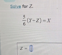 Solve for Z.
 5/6 (Y+Z)=X
Z=□