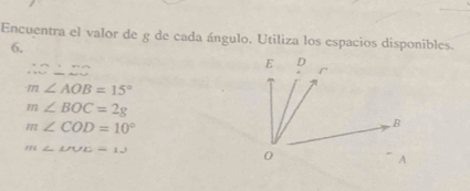 Encuentra el valor de g de cada ángulo, Utiliza los espacios disponibles.
6.
∴ C⊥ MN
m∠ AOB=15°
m∠ BOC=2g
m∠ COD=10°
m∠ LPUE=12