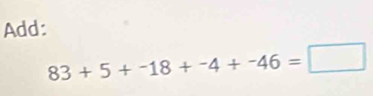 Add:
83+5+-18+-4+-46=□