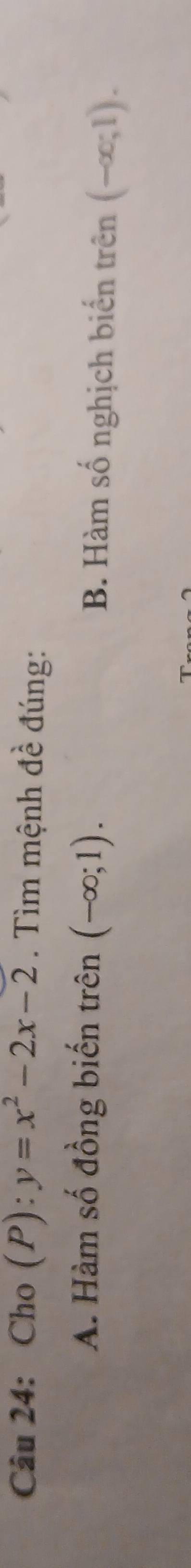 Cho (P):y=x^2-2x-2. Tìm mệnh đề đúng:
A. Hàm số đồng biến trên (-∈fty ;1). B. Hàm số nghịch biển trên (-∈fty ;1).