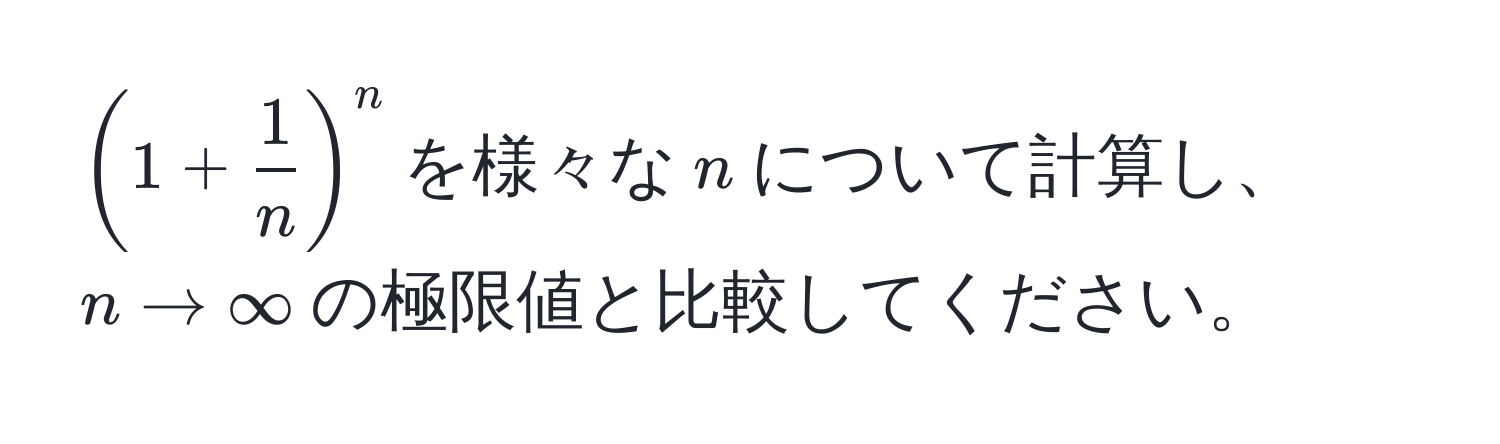 $(1 +  1/n )^n$を様々な$n$について計算し、$n to ∈fty$の極限値と比較してください。