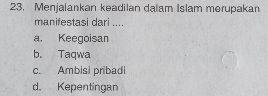 Menjalankan keadilan dalam Islam merupakan
manifestasi dari ....
a. Keegoisan
b. Taqwa
c. Ambisi pribadi
d. Kepentingan