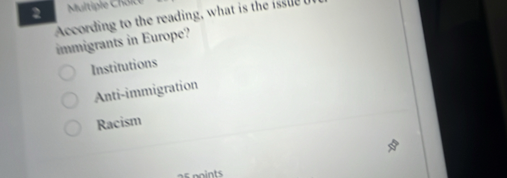 Multiple Chöie
According to the reading, what is the issue u
immigrants in Europe?
Institutions
Anti-immigration
Racism