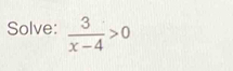 Solve:  3/x-4 >0