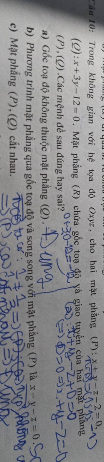 Trong không gian với hệ tọa độ Oxyz, cho hai mặt phẳng (P): x+y-z-2=0
(Q): x+3y-12=0. Mặt phẳng (R) chứa gốc toạ độ yà giao tuyến của hai mặt phăng
(P),(Q) .Các mệnh đề sau đúng hay sai?
a) Gốc toạ độ không thuộc mặt phẳng (Q) .
b) Phương trình mặt phẳng qua gốc toạ độ và song song với mặt phẳng (P) là x-y-z=0
c) Mặt phẳng (P), (Q) cắt nhau.