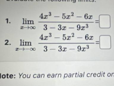 limlimits _xto ∈fty  (4x^3-5x^2-6x)/3-3x-9x^3 =□
2. limlimits _xto -∈fty  (4x^3-5x^2-6x)/3-3x-9x^3 =□
lote: You can earn partial credit on