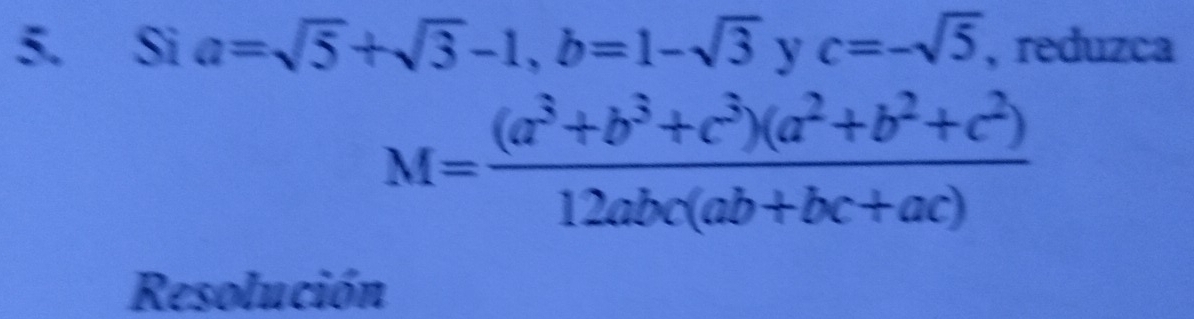 Si a=sqrt(5)+sqrt(3)-1, b=1-sqrt(3) Y c=-sqrt(5) , reduzca
M= ((a^3+b^3+c^3)(a^2+b^2+c^2))/12abc(ab+bc+ac) 
Resolución