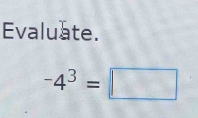 Evaluate.
-4^3=□