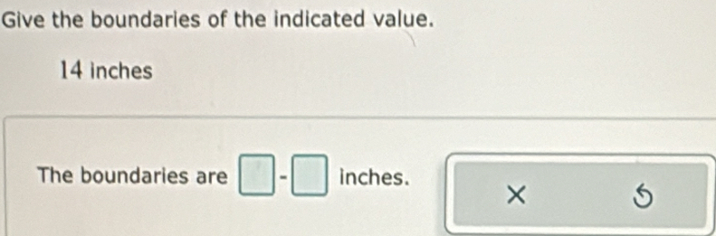 Solved: Give the boundaries of the indicated value. 14 inches The ...