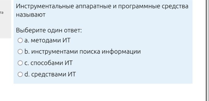 Инструментальные алларатные и программные средства
ta Haзыbaюot
Выберите один ответ:
а. методами ИT
В. инструментами πоиска информации
с. способами ИТ
d. средствами ИT