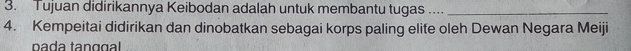 Tujuan didirikannya Keibodan adalah untuk membantu tugas ...._ 
4. Kempeitai didirikan dan dinobatkan sebagai korps paling elite oleh Dewan Negara Meiji 
pada tanggal