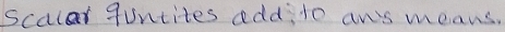 scalar quntites add, 1o an's means.