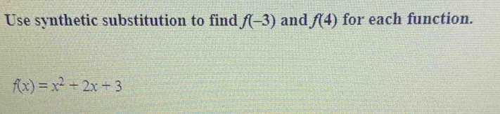 Use synthetic substitution to find f(-3) and f(4) for each function.
f(x)=x^2+2x+3