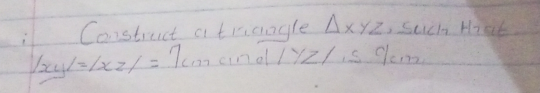 Construct a triangle △ XYZ ,Such Hrat
|xy|=|xz|=| c ino ly2/. s 9cm2