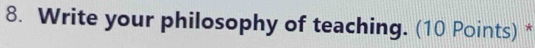 Write your philosophy of teaching. (10 Points) *