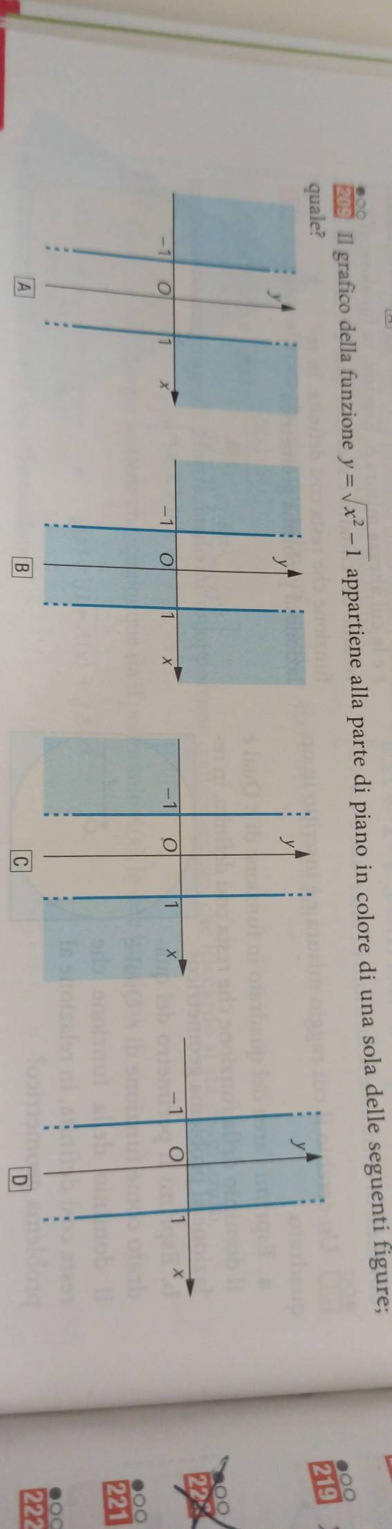 Il grafico della funzione y=sqrt(x^2-1) appartiene alla parte di piano in colore di una sola delle seguenti figure;

quale?
219
y
-1 0 1 x
●○○
221
●○○
A
222
D