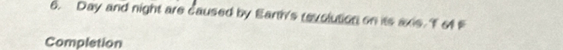 Day and night are caused by Earth's revolution on its axis. T of F 
Completion