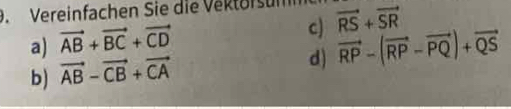 Vereinfachen Sie die Vektorsur vector RS+vector SR
a) vector AB+vector BC+vector CD
c) vector RP-(vector RP-vector PQ)+vector QS
b) vector AB-vector CB+vector CA
d)