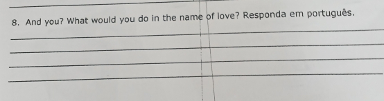 And you? What would you do in the name of love? Responda em português. 
_ 
_ 
_ 
_