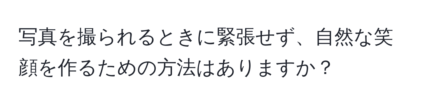 写真を撮られるときに緊張せず、自然な笑顔を作るための方法はありますか？