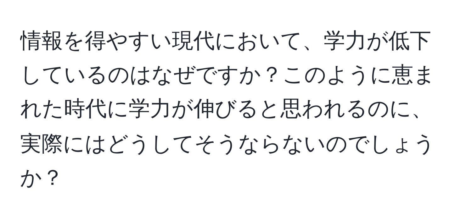 情報を得やすい現代において、学力が低下しているのはなぜですか？このように恵まれた時代に学力が伸びると思われるのに、実際にはどうしてそうならないのでしょうか？