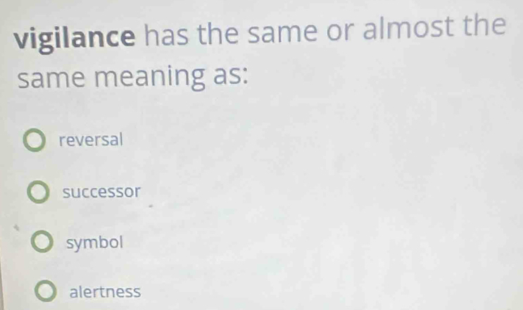 vigilance has the same or almost the
same meaning as:
reversal
successor
symbol
alertness