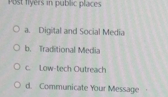 Post flyers in public places
a. Digital and Social Media
b. Traditional Media
c. Low-tech Outreach
d. Communicate Your Message