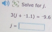 Solve for j.
3(j+^-1.1)=-9.6
j=□