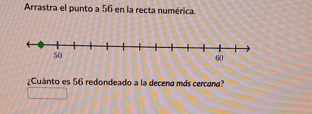 Arrastra el punto a 56 en la recta numérica. 
¿Cuánto es 56 redondeado a la decena más cercana?