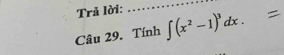 Trả lời: 
_ 
Câu 29. Tính ∈t (x^2-1)^3dx.