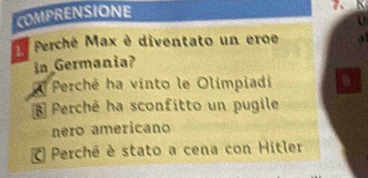 COMPRENSIONE
7、
U
Perché Max è diventato un eroe
in Germania?
El Perché ha vinto le Olimpiadi
Perché ha sconfitto un pugile
nero americano
a Perché è stato a cena con Hitler