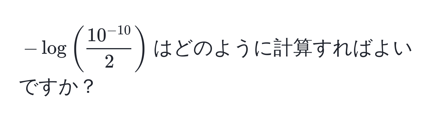 $-log( (10^(-10))/2 )$はどのように計算すればよいですか？