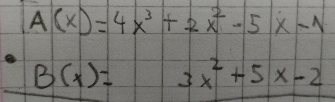 A(x)=4x^3+2x^2-5x-1
B(x)=
3x^2+5x-2