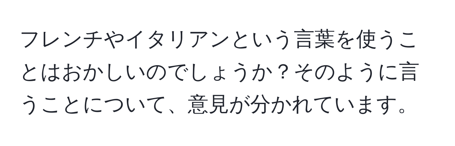 フレンチやイタリアンという言葉を使うことはおかしいのでしょうか？そのように言うことについて、意見が分かれています。