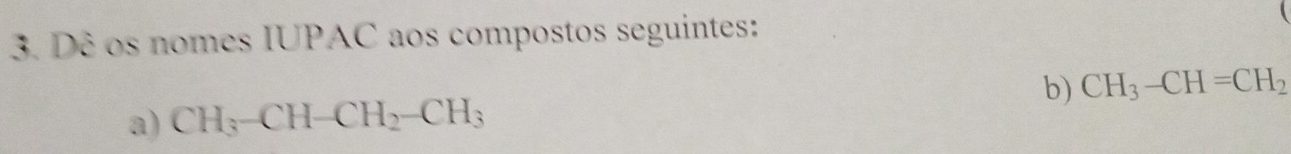 Dê os nomes IUPAC aos compostos seguintes: 
b) CH_3-CH=CH_2
a) CH_3-CH-CH_2-CH_3