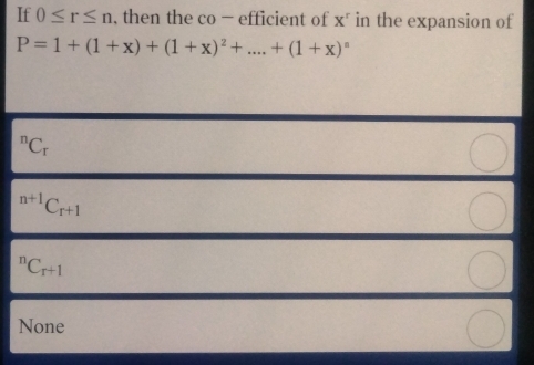 If 0≤ r≤ n , then the co - efficient of X^r in the expansion of
P=1+(1+x)+(1+x)^2+....+(1+x)^n^(nC_r^(n+1)C_(r+1)^nC_r+1)
None