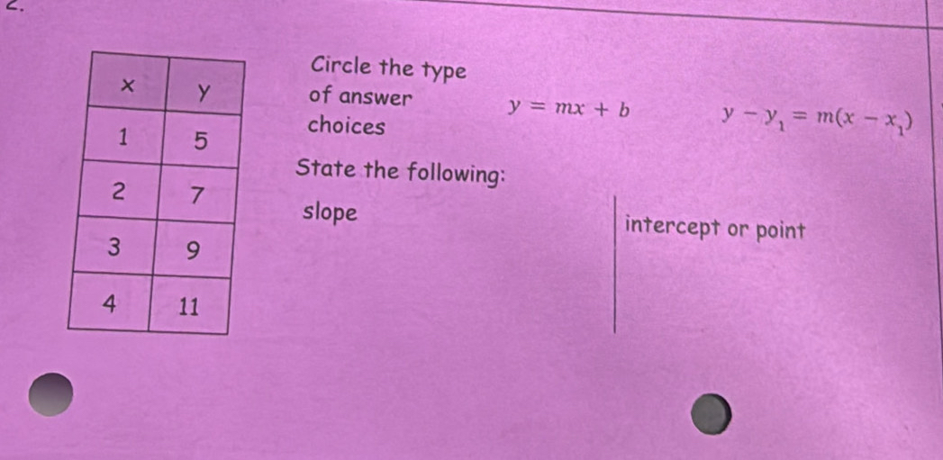 Circle the type
of answer y=mx+b y-y_1=m(x-x_1)
choices
State the following:
slope
intercept or point