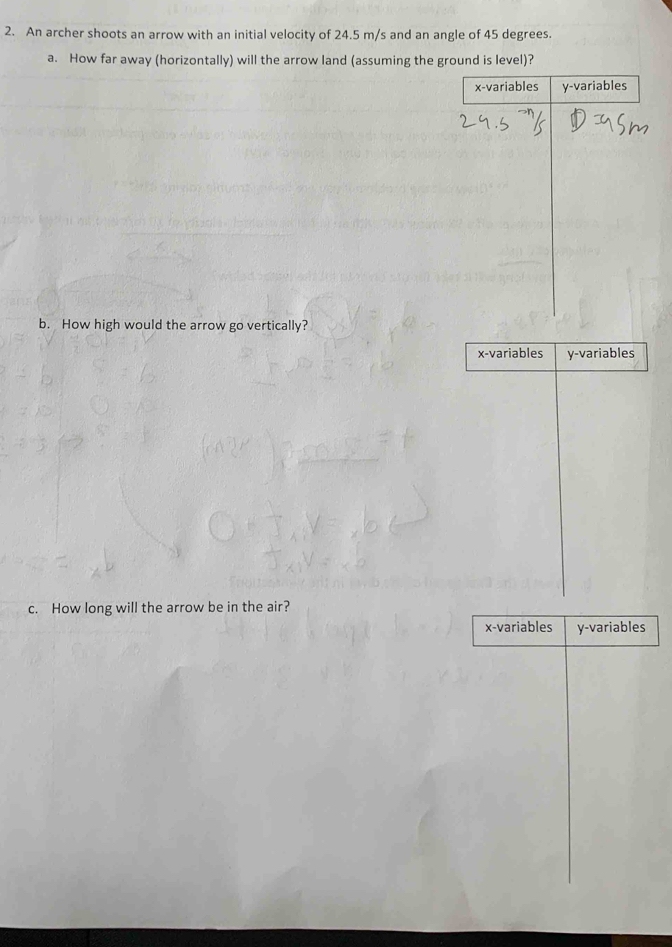 An archer shoots an arrow with an initial velocity of 24.5 m/s and an angle of 45 degrees. 
a. How far away (horizontally) will the arrow land (assuming the ground is level)? 
b. How high would the arrow go vertically? 
c. How long will the arrow be in the air?