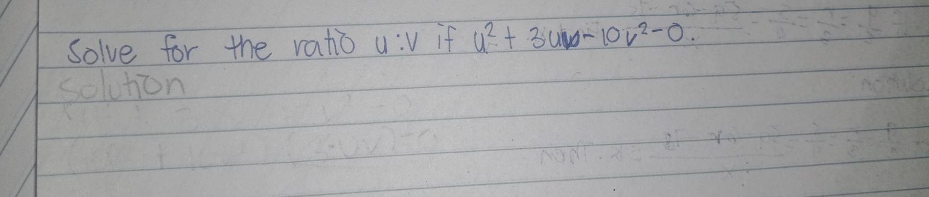 solve for the ratio u:v if u^2+3uv-10v^2-0. 
solution