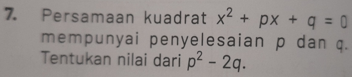 Persamaan kuadrat x^2+px+q=0
mempunyai penyelesaian p dan q. 
Tentukan nilai dari p^2-2q.