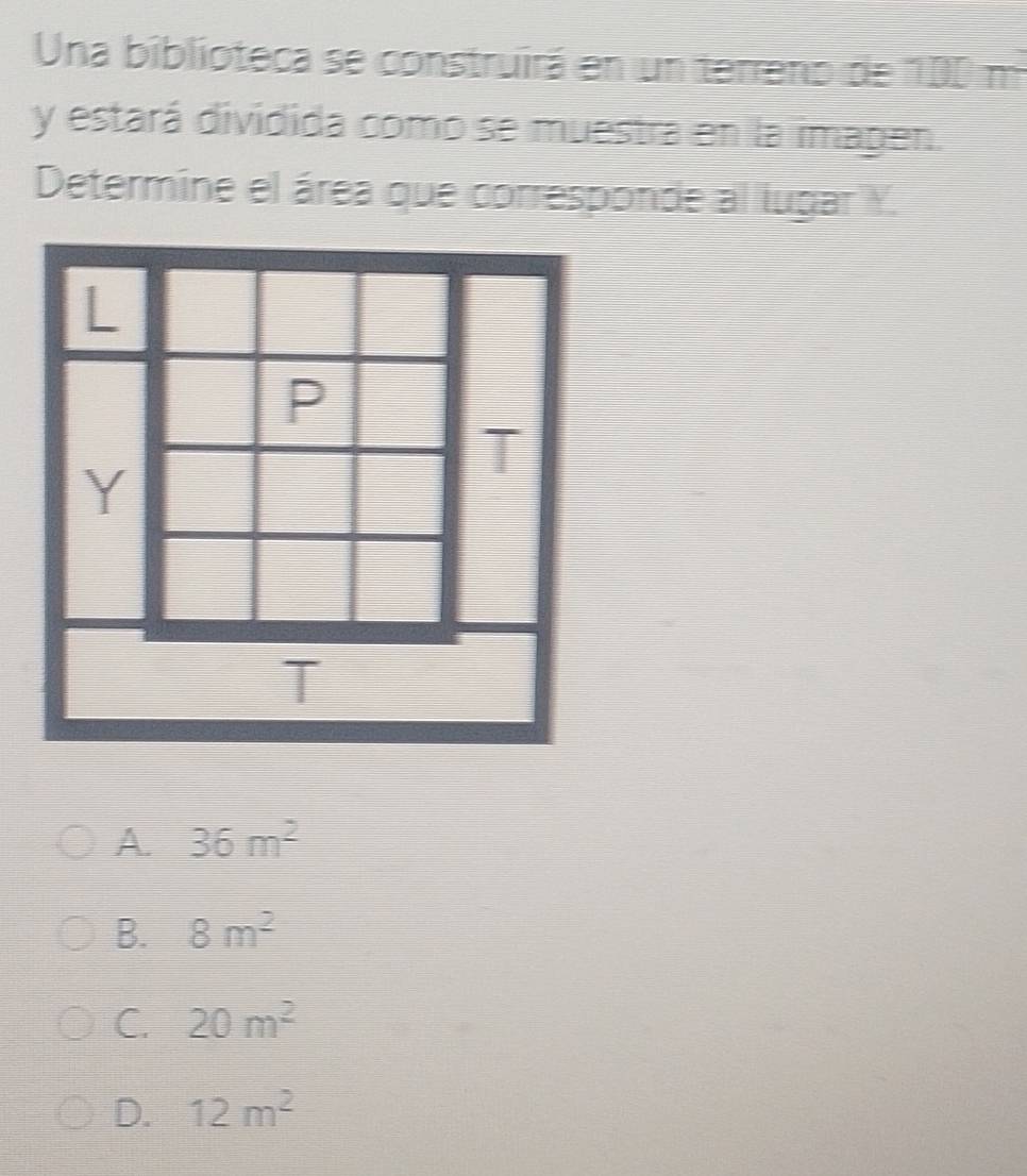 Una biblioteca se construirá en un terreno de 100 m
y estará dividida como se muestra en la imagen.
Determine el área que corresponde al lugar Y.
A. 36m^2
B. 8m^2
C. 20m^2
D. 12m^2