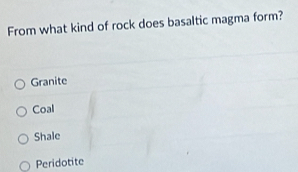 From what kind of rock does basaltic magma form?
Granite
Coal
Shale
Peridotite